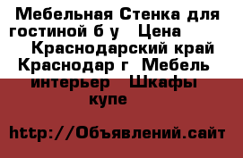 Мебельная Стенка для гостиной б/у › Цена ­ 3 000 - Краснодарский край, Краснодар г. Мебель, интерьер » Шкафы, купе   